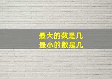 最大的数是几 最小的数是几